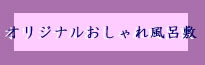 オリジナルおしゃれ風呂敷